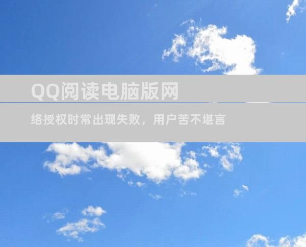 QQ阅读电脑版网络授权时常出现失败，用户苦不堪言